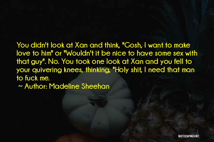 Madeline Sheehan Quotes: You Didn't Look At Xan And Think, Gosh, I Want To Make Love To Him Or Wouldn't It Be Nice