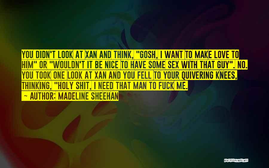 Madeline Sheehan Quotes: You Didn't Look At Xan And Think, Gosh, I Want To Make Love To Him Or Wouldn't It Be Nice