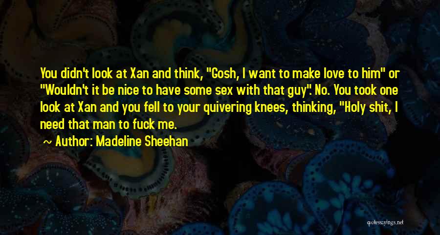 Madeline Sheehan Quotes: You Didn't Look At Xan And Think, Gosh, I Want To Make Love To Him Or Wouldn't It Be Nice