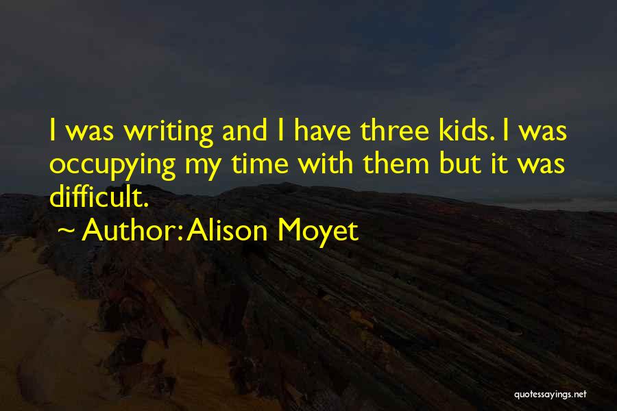 Alison Moyet Quotes: I Was Writing And I Have Three Kids. I Was Occupying My Time With Them But It Was Difficult.