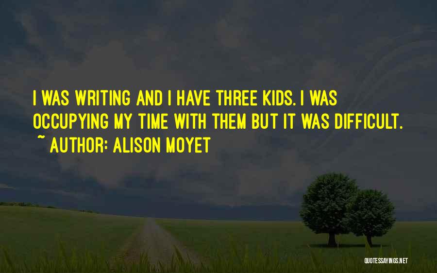 Alison Moyet Quotes: I Was Writing And I Have Three Kids. I Was Occupying My Time With Them But It Was Difficult.