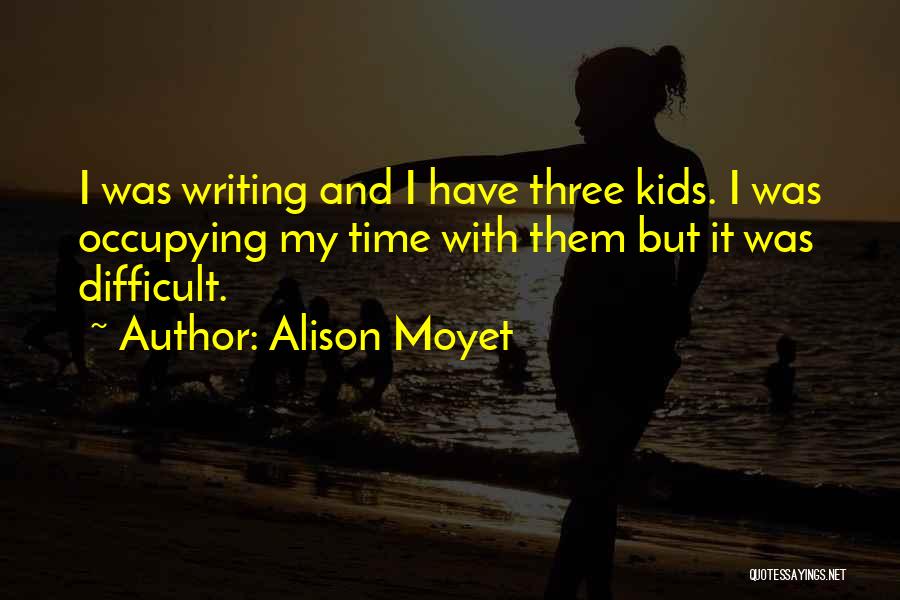 Alison Moyet Quotes: I Was Writing And I Have Three Kids. I Was Occupying My Time With Them But It Was Difficult.