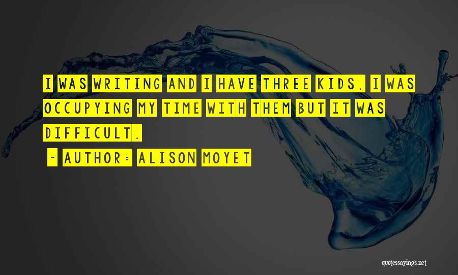 Alison Moyet Quotes: I Was Writing And I Have Three Kids. I Was Occupying My Time With Them But It Was Difficult.