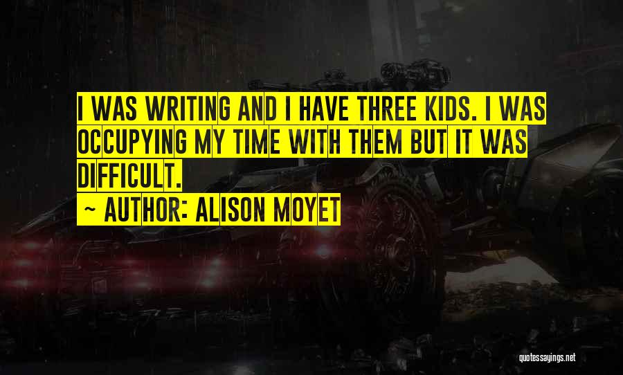 Alison Moyet Quotes: I Was Writing And I Have Three Kids. I Was Occupying My Time With Them But It Was Difficult.