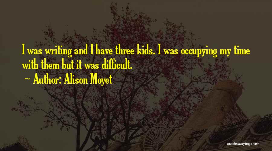 Alison Moyet Quotes: I Was Writing And I Have Three Kids. I Was Occupying My Time With Them But It Was Difficult.