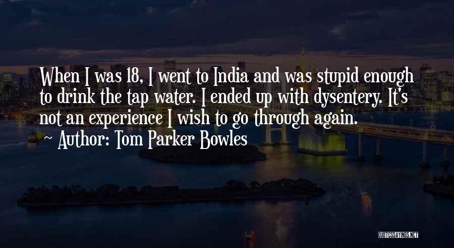 Tom Parker Bowles Quotes: When I Was 18, I Went To India And Was Stupid Enough To Drink The Tap Water. I Ended Up