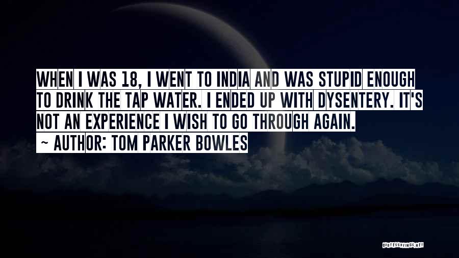 Tom Parker Bowles Quotes: When I Was 18, I Went To India And Was Stupid Enough To Drink The Tap Water. I Ended Up