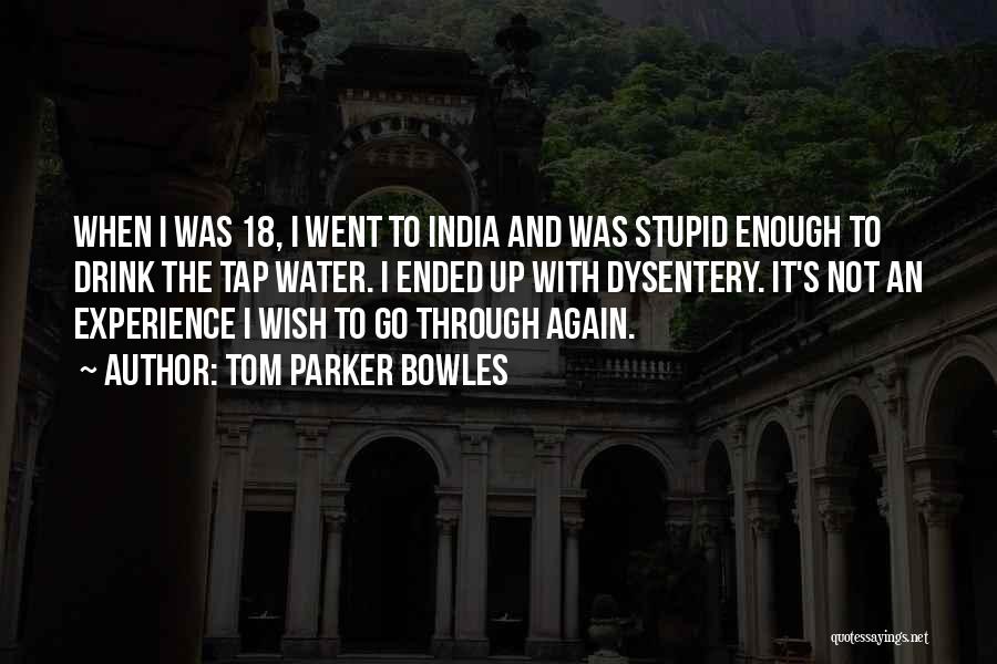 Tom Parker Bowles Quotes: When I Was 18, I Went To India And Was Stupid Enough To Drink The Tap Water. I Ended Up
