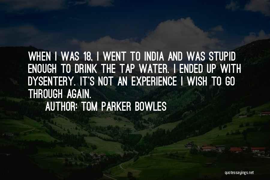 Tom Parker Bowles Quotes: When I Was 18, I Went To India And Was Stupid Enough To Drink The Tap Water. I Ended Up
