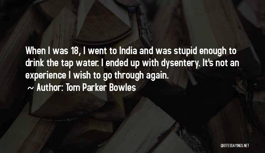 Tom Parker Bowles Quotes: When I Was 18, I Went To India And Was Stupid Enough To Drink The Tap Water. I Ended Up