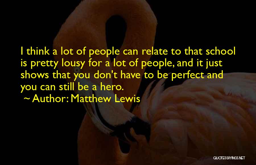 Matthew Lewis Quotes: I Think A Lot Of People Can Relate To That School Is Pretty Lousy For A Lot Of People, And