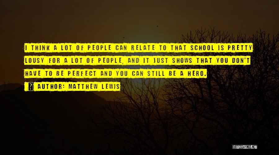 Matthew Lewis Quotes: I Think A Lot Of People Can Relate To That School Is Pretty Lousy For A Lot Of People, And