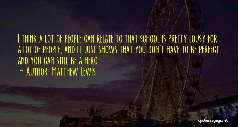 Matthew Lewis Quotes: I Think A Lot Of People Can Relate To That School Is Pretty Lousy For A Lot Of People, And