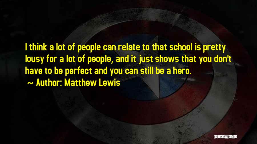 Matthew Lewis Quotes: I Think A Lot Of People Can Relate To That School Is Pretty Lousy For A Lot Of People, And