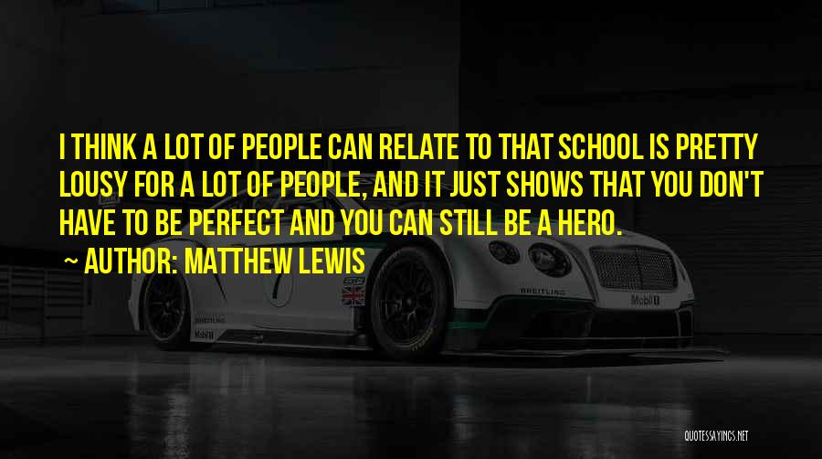 Matthew Lewis Quotes: I Think A Lot Of People Can Relate To That School Is Pretty Lousy For A Lot Of People, And