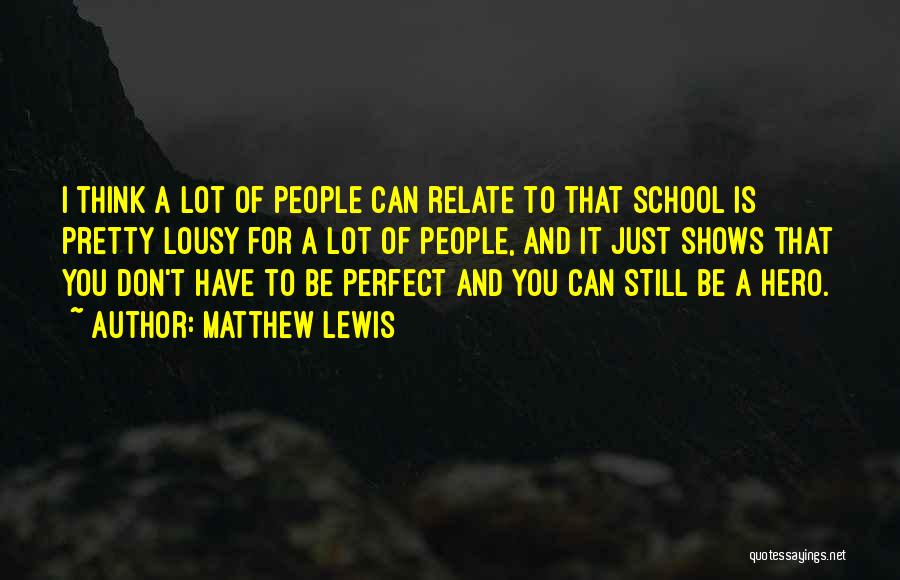 Matthew Lewis Quotes: I Think A Lot Of People Can Relate To That School Is Pretty Lousy For A Lot Of People, And