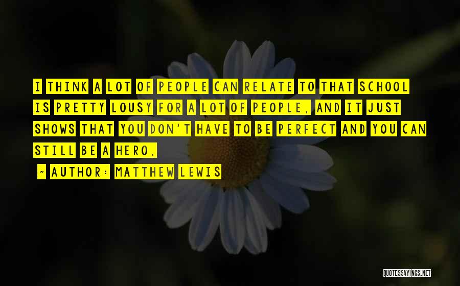 Matthew Lewis Quotes: I Think A Lot Of People Can Relate To That School Is Pretty Lousy For A Lot Of People, And