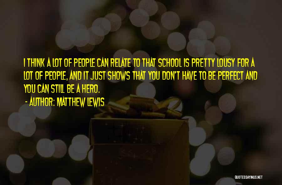 Matthew Lewis Quotes: I Think A Lot Of People Can Relate To That School Is Pretty Lousy For A Lot Of People, And