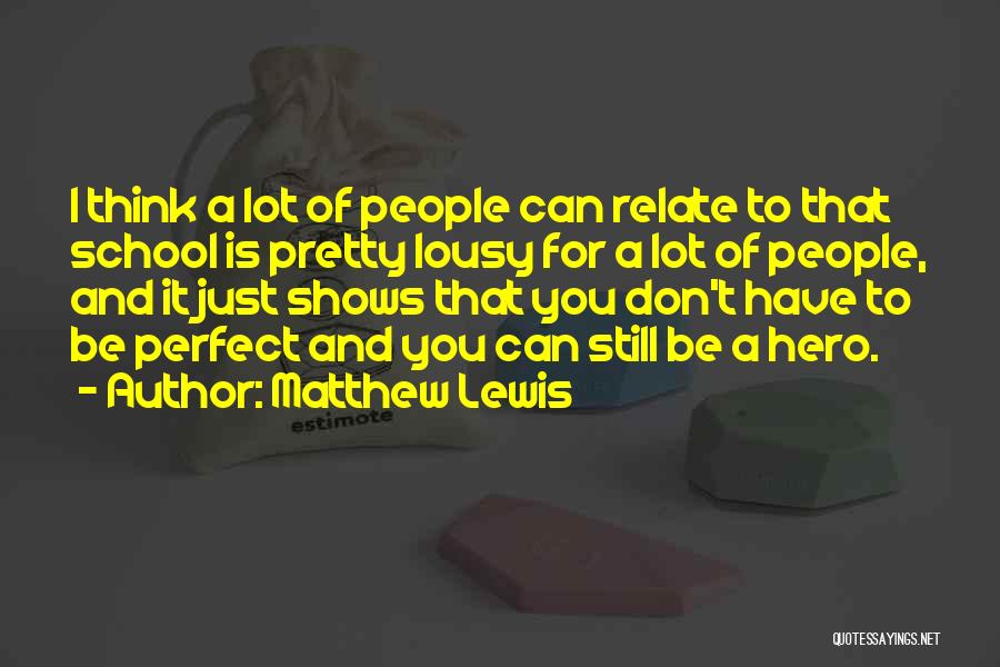 Matthew Lewis Quotes: I Think A Lot Of People Can Relate To That School Is Pretty Lousy For A Lot Of People, And