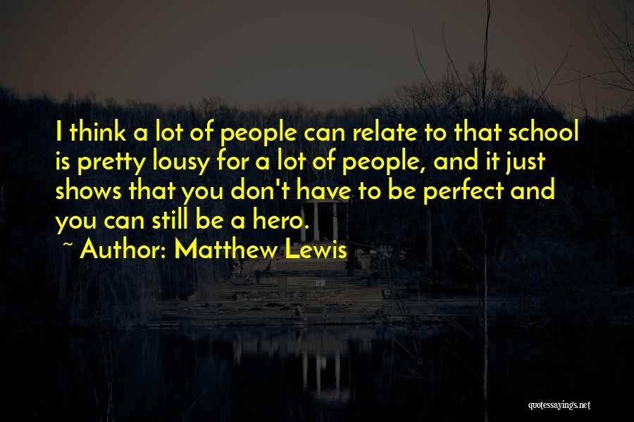 Matthew Lewis Quotes: I Think A Lot Of People Can Relate To That School Is Pretty Lousy For A Lot Of People, And