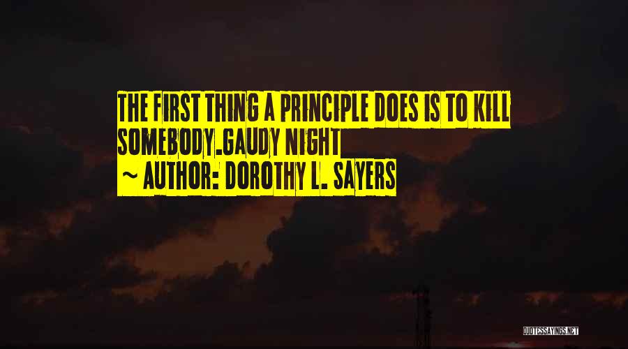 Dorothy L. Sayers Quotes: The First Thing A Principle Does Is To Kill Somebody.gaudy Night