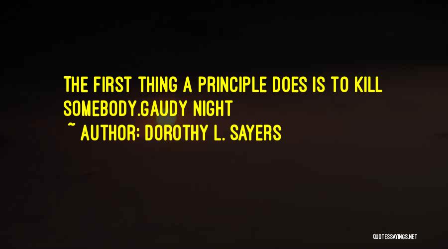 Dorothy L. Sayers Quotes: The First Thing A Principle Does Is To Kill Somebody.gaudy Night