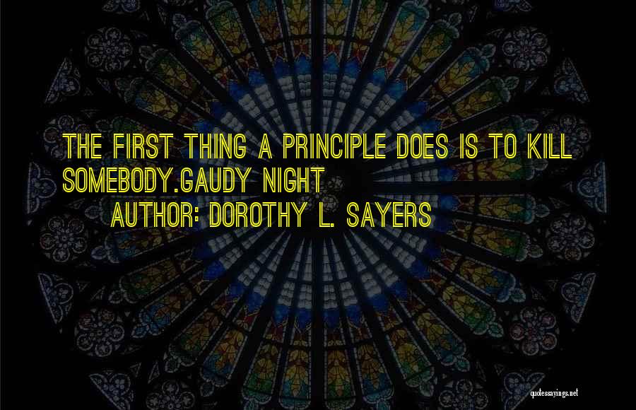 Dorothy L. Sayers Quotes: The First Thing A Principle Does Is To Kill Somebody.gaudy Night