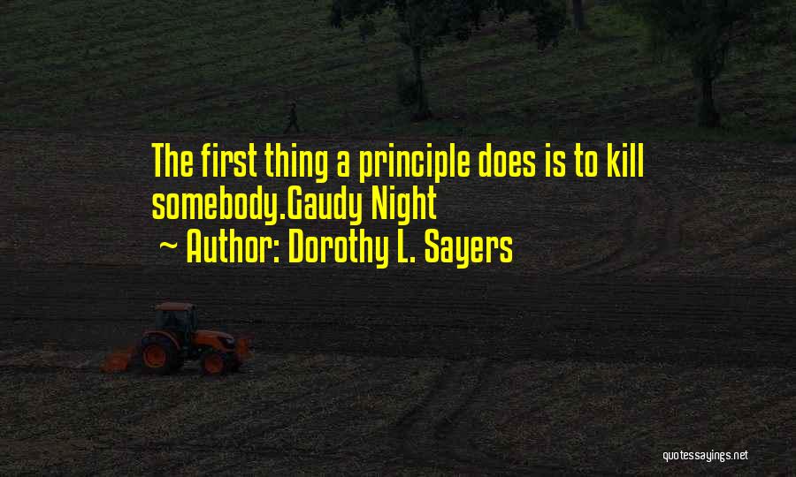 Dorothy L. Sayers Quotes: The First Thing A Principle Does Is To Kill Somebody.gaudy Night