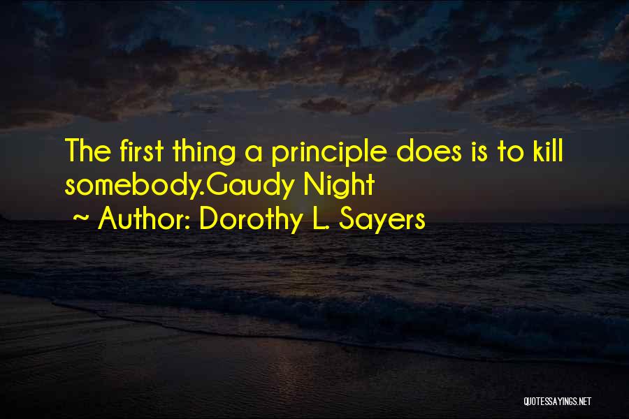 Dorothy L. Sayers Quotes: The First Thing A Principle Does Is To Kill Somebody.gaudy Night