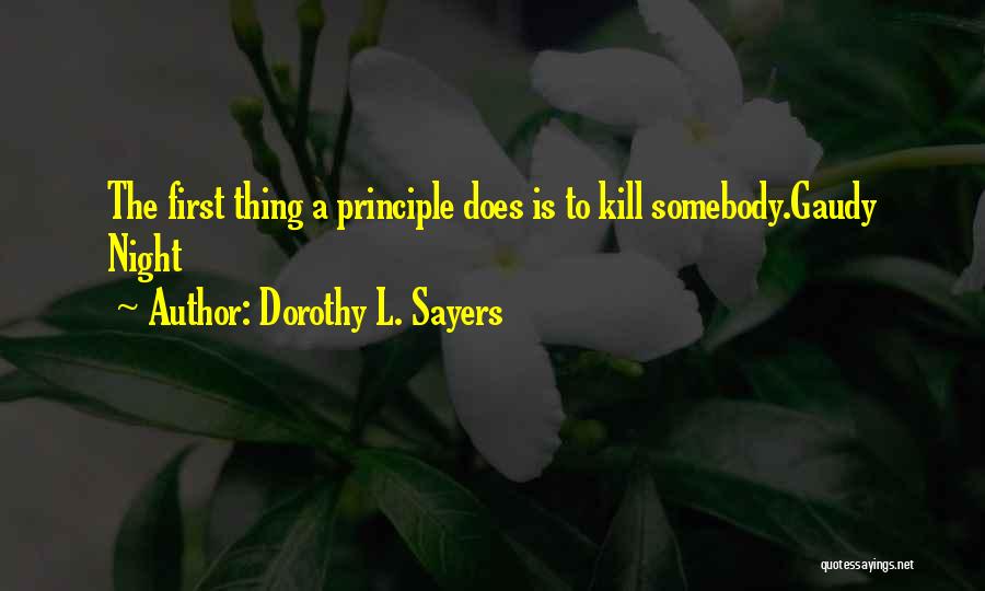 Dorothy L. Sayers Quotes: The First Thing A Principle Does Is To Kill Somebody.gaudy Night