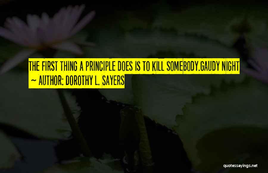 Dorothy L. Sayers Quotes: The First Thing A Principle Does Is To Kill Somebody.gaudy Night