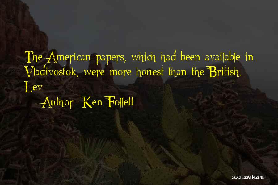 Ken Follett Quotes: The American Papers, Which Had Been Available In Vladivostok, Were More Honest Than The British. Lev