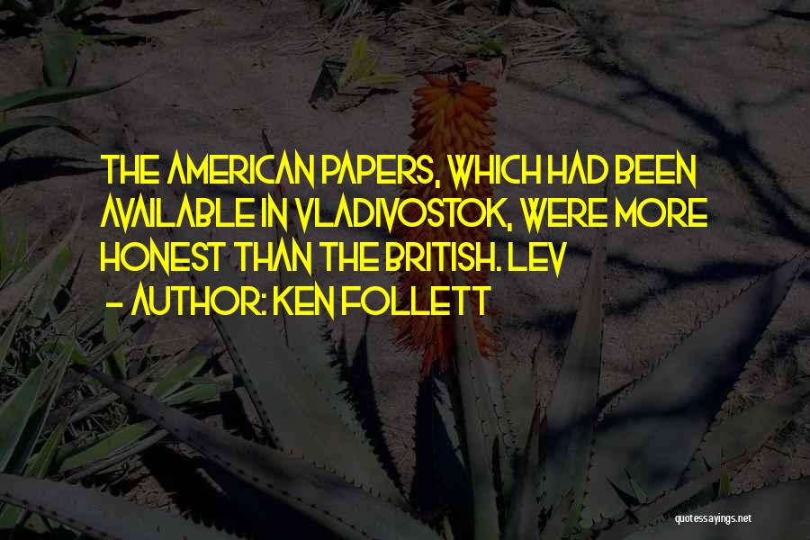 Ken Follett Quotes: The American Papers, Which Had Been Available In Vladivostok, Were More Honest Than The British. Lev