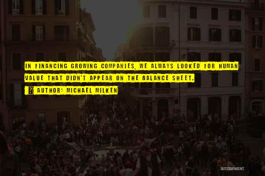 Michael Milken Quotes: In Financing Growing Companies, We Always Looked For Human Value That Didn't Appear On The Balance Sheet.