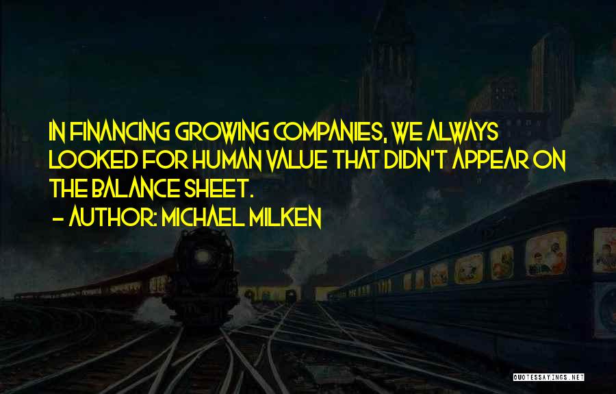 Michael Milken Quotes: In Financing Growing Companies, We Always Looked For Human Value That Didn't Appear On The Balance Sheet.