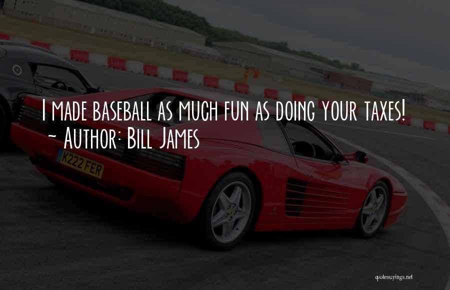 Bill James Quotes: I Made Baseball As Much Fun As Doing Your Taxes!