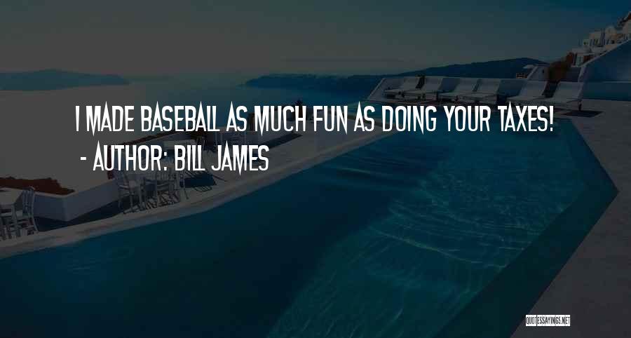 Bill James Quotes: I Made Baseball As Much Fun As Doing Your Taxes!