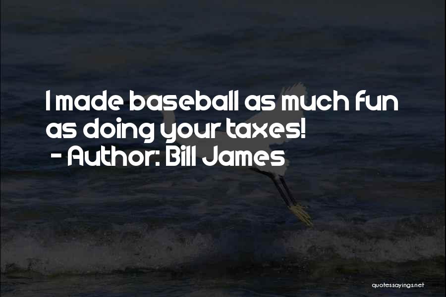 Bill James Quotes: I Made Baseball As Much Fun As Doing Your Taxes!