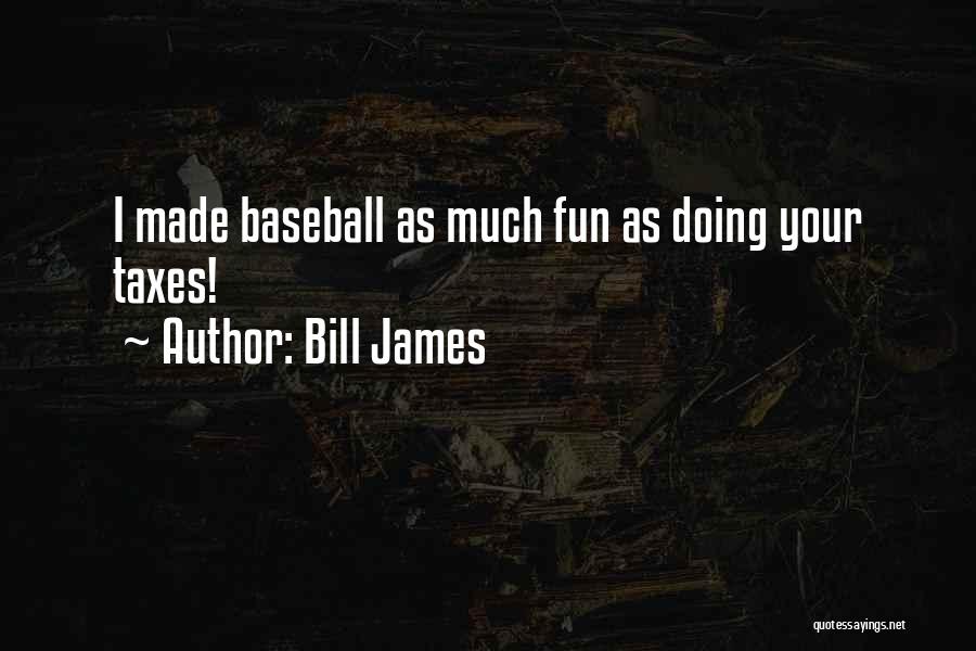 Bill James Quotes: I Made Baseball As Much Fun As Doing Your Taxes!