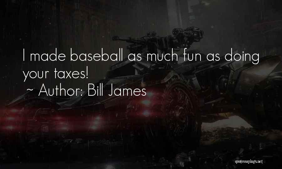 Bill James Quotes: I Made Baseball As Much Fun As Doing Your Taxes!