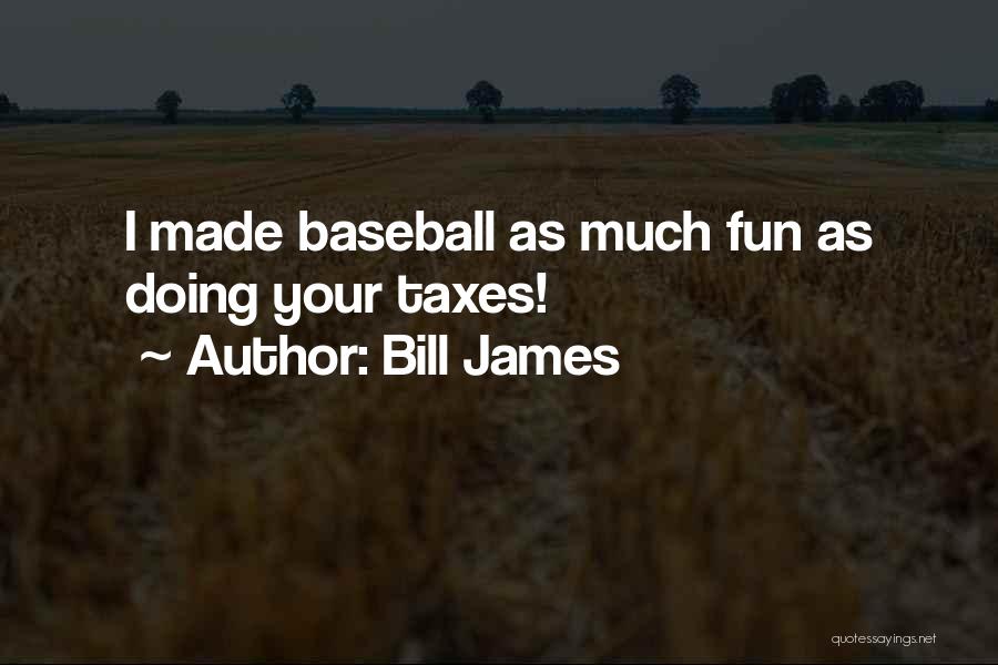 Bill James Quotes: I Made Baseball As Much Fun As Doing Your Taxes!