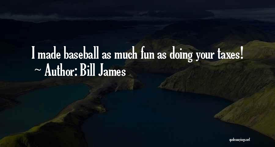 Bill James Quotes: I Made Baseball As Much Fun As Doing Your Taxes!