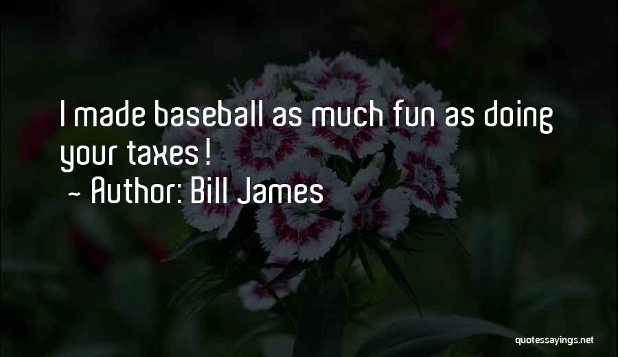 Bill James Quotes: I Made Baseball As Much Fun As Doing Your Taxes!