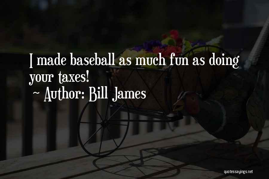 Bill James Quotes: I Made Baseball As Much Fun As Doing Your Taxes!