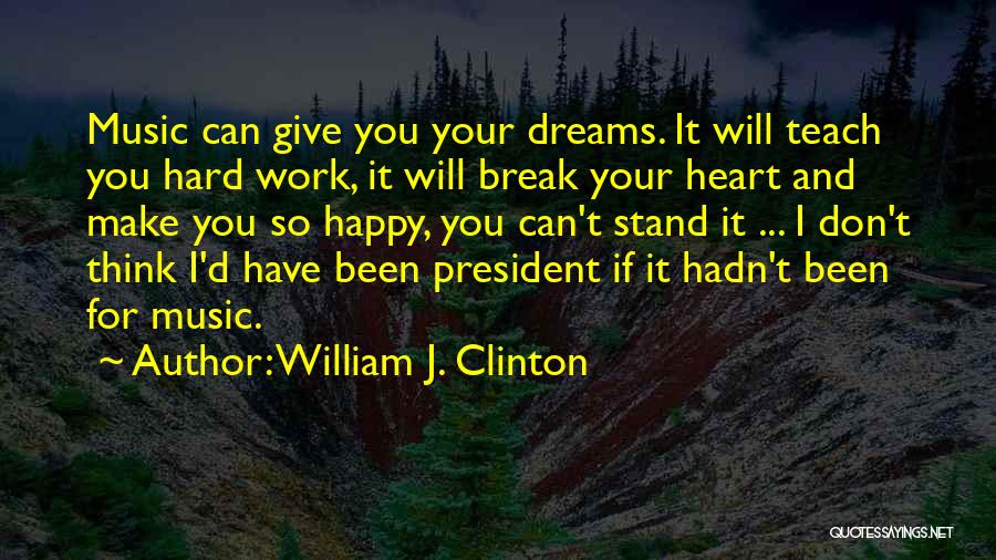 William J. Clinton Quotes: Music Can Give You Your Dreams. It Will Teach You Hard Work, It Will Break Your Heart And Make You