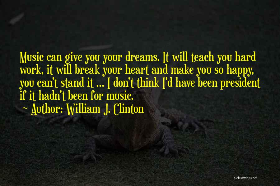 William J. Clinton Quotes: Music Can Give You Your Dreams. It Will Teach You Hard Work, It Will Break Your Heart And Make You