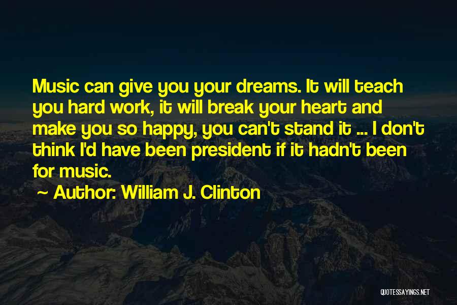 William J. Clinton Quotes: Music Can Give You Your Dreams. It Will Teach You Hard Work, It Will Break Your Heart And Make You