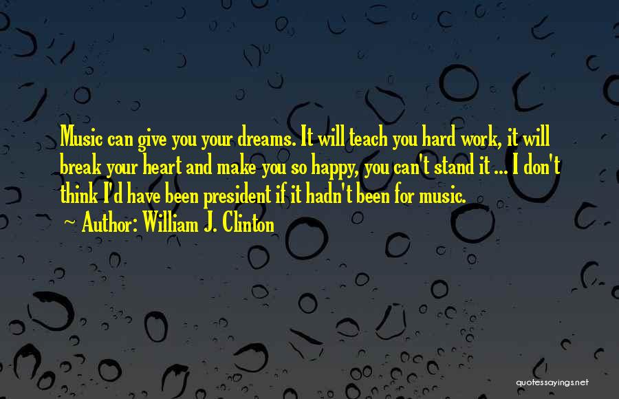 William J. Clinton Quotes: Music Can Give You Your Dreams. It Will Teach You Hard Work, It Will Break Your Heart And Make You