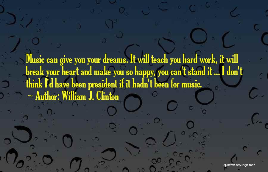 William J. Clinton Quotes: Music Can Give You Your Dreams. It Will Teach You Hard Work, It Will Break Your Heart And Make You