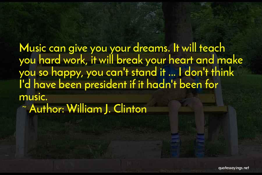 William J. Clinton Quotes: Music Can Give You Your Dreams. It Will Teach You Hard Work, It Will Break Your Heart And Make You